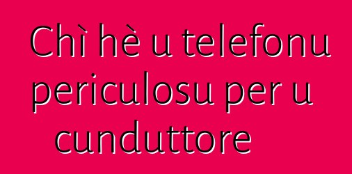 Chì hè u telefonu periculosu per u cunduttore