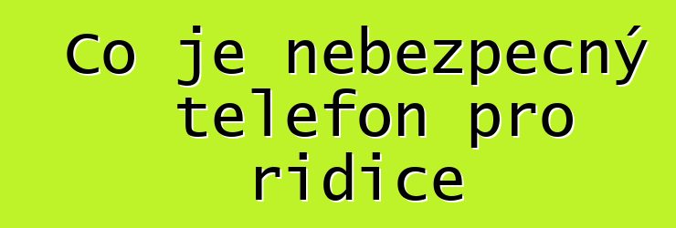 Co je nebezpečný telefon pro řidiče