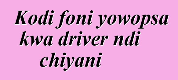 Kodi foni yowopsa kwa driver ndi chiyani