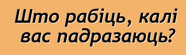 Што рабіць, калі вас падразаюць?