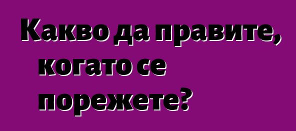 Какво да правите, когато се порежете?