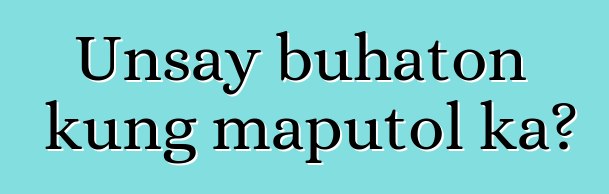 Unsay buhaton kung maputol ka?