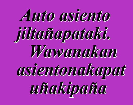 Auto asiento jiltañapataki. Wawanakan asientonakapat uñakipaña
