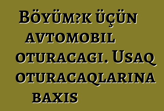Böyümək üçün avtomobil oturacağı. Uşaq oturacaqlarına baxış