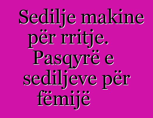 Sedilje makine për rritje. Pasqyrë e sediljeve për fëmijë