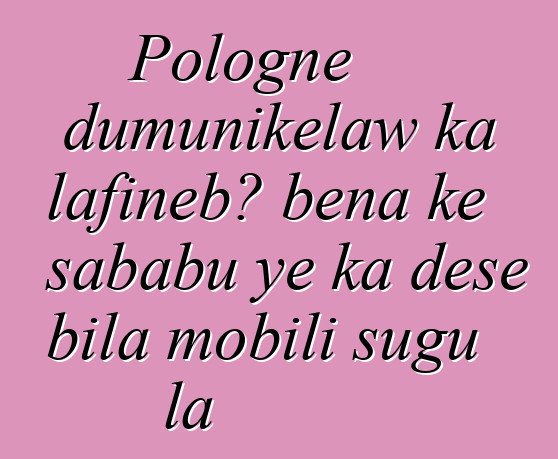 Pologne dumunikɛlaw ka lafiɲɛbɔ bɛna kɛ sababu ye ka dɛsɛ bila mobili sugu la