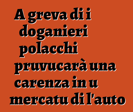 A greva di i doganieri polacchi pruvucarà una carenza in u mercatu di l'auto
