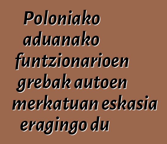 Poloniako aduanako funtzionarioen grebak autoen merkatuan eskasia eragingo du