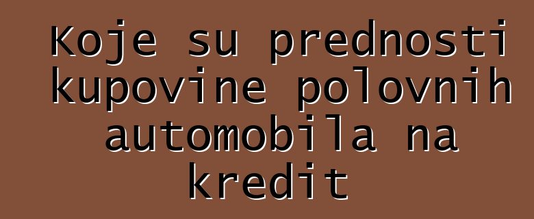 Koje su prednosti kupovine polovnih automobila na kredit