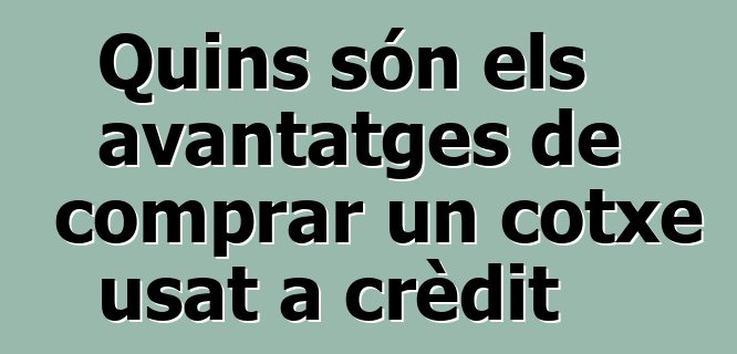 Quins són els avantatges de comprar un cotxe usat a crèdit