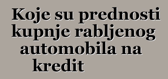 Koje su prednosti kupnje rabljenog automobila na kredit