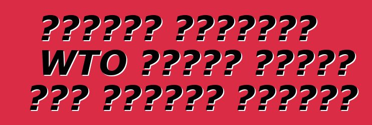 ኤክስፐርት ይተነብያል፡ WTO በዩክሬን የጉምሩክ ታሪፍ እንዲቀንስ አይፈልግም