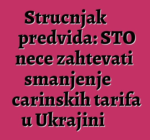 Stručnjak predviđa: STO neće zahtevati smanjenje carinskih tarifa u Ukrajini