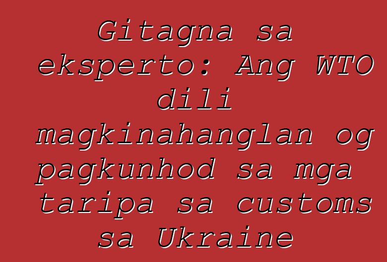 Gitagna sa eksperto: Ang WTO dili magkinahanglan og pagkunhod sa mga taripa sa customs sa Ukraine