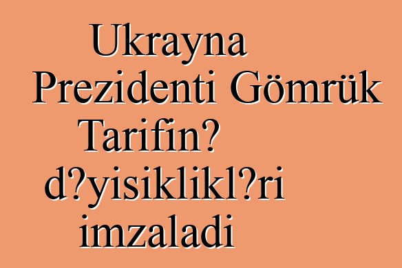 Ukrayna Prezidenti Gömrük Tarifinə dəyişiklikləri imzaladı