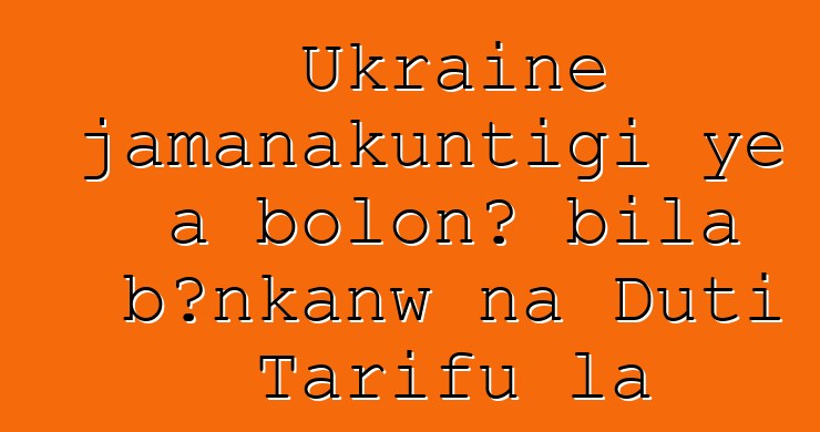 Ukraine jamanakuntigi ye a bolonɔ bila bεnkanw na Duti Tarifu la