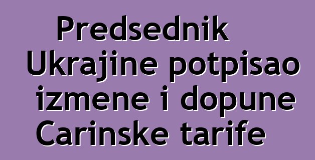Predsednik Ukrajine potpisao izmene i dopune Carinske tarife
