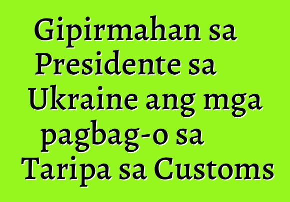 Gipirmahan sa Presidente sa Ukraine ang mga pagbag-o sa Taripa sa Customs
