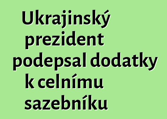 Ukrajinský prezident podepsal dodatky k celnímu sazebníku