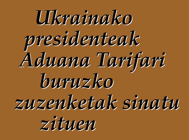 Ukrainako presidenteak Aduana Tarifari buruzko zuzenketak sinatu zituen