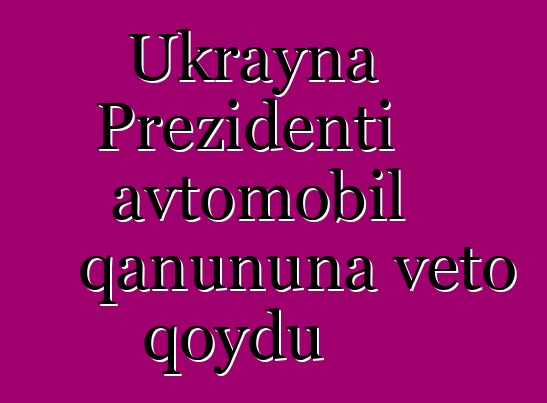 Ukrayna Prezidenti avtomobil qanununa veto qoydu