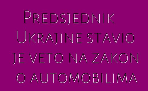 Predsjednik Ukrajine stavio je veto na zakon o automobilima