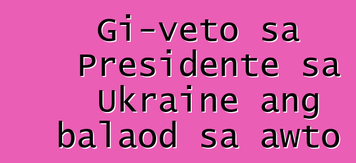 Gi-veto sa Presidente sa Ukraine ang balaod sa awto