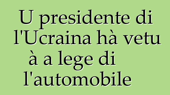 U presidente di l'Ucraina hà vetu à a lege di l'automobile
