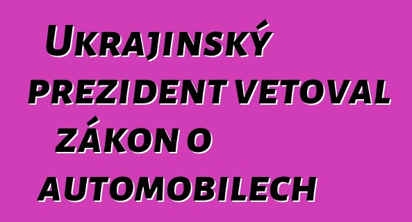Ukrajinský prezident vetoval zákon o automobilech