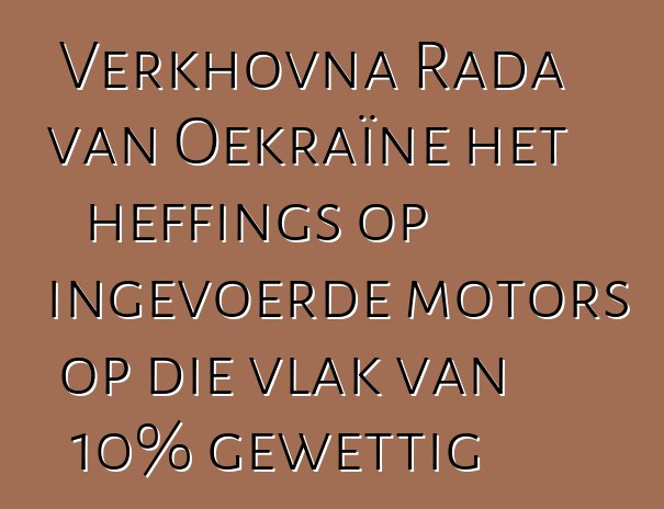 Verkhovna Rada van Oekraïne het heffings op ingevoerde motors op die vlak van 10% gewettig
