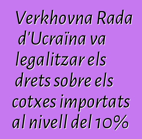 Verkhovna Rada d'Ucraïna va legalitzar els drets sobre els cotxes importats al nivell del 10%