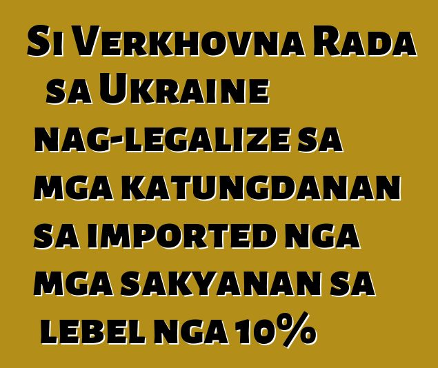 Si Verkhovna Rada sa Ukraine nag-legalize sa mga katungdanan sa imported nga mga sakyanan sa lebel nga 10%