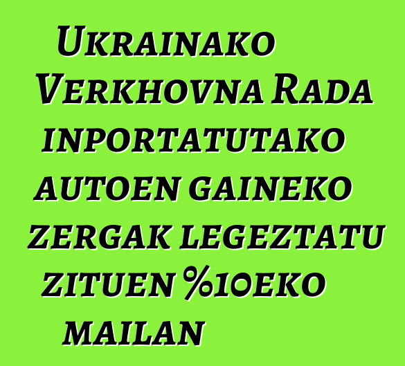 Ukrainako Verkhovna Rada inportatutako autoen gaineko zergak legeztatu zituen %10eko mailan