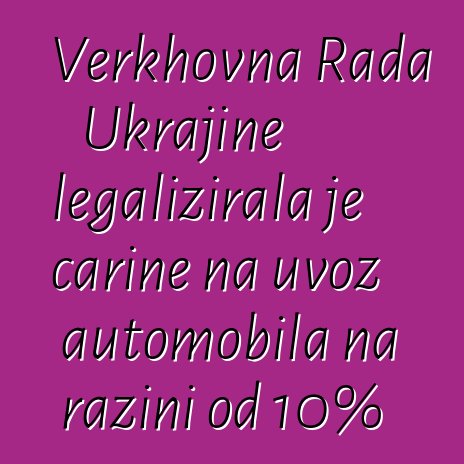 Verkhovna Rada Ukrajine legalizirala je carine na uvoz automobila na razini od 10%