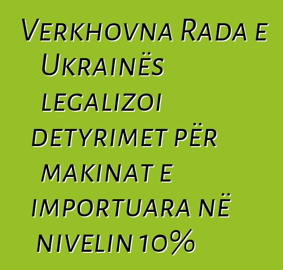 Verkhovna Rada e Ukrainës legalizoi detyrimet për makinat e importuara në nivelin 10%
