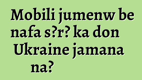Mobili jumɛnw bɛ nafa sɔrɔ ka don Ukraine jamana na?