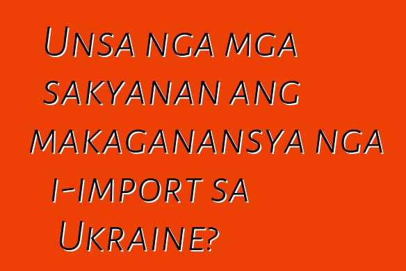 Unsa nga mga sakyanan ang makaganansya nga i-import sa Ukraine?