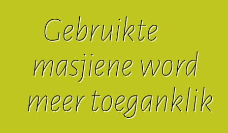 Gebruikte masjiene word meer toeganklik