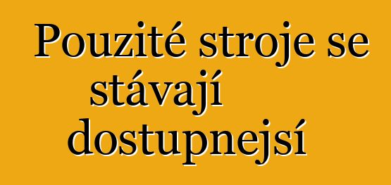 Použité stroje se stávají dostupnější