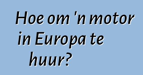Hoe om 'n motor in Europa te huur?