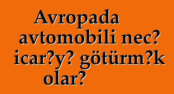 Avropada avtomobili necə icarəyə götürmək olar?