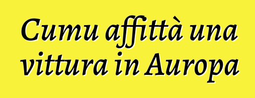 Cumu affittà una vittura in Auropa ?