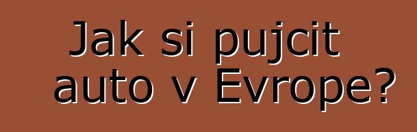 Jak si půjčit auto v Evropě?