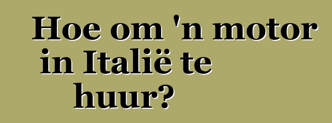Hoe om 'n motor in Italië te huur?