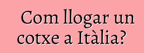 Com llogar un cotxe a Itàlia?