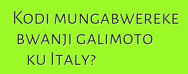 Kodi mungabwereke bwanji galimoto ku Italy?