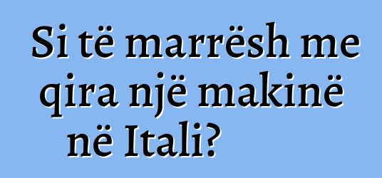 Si të marrësh me qira një makinë në Itali?