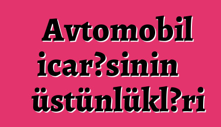 Avtomobil icarəsinin üstünlükləri