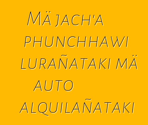 Mä jach’a phunchhawi lurañataki mä auto alquilañataki