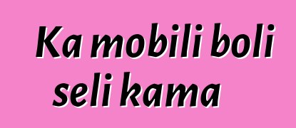 Ka mobili boli seli kama